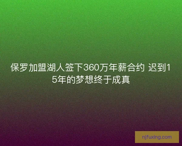 保罗加盟湖人签下360万年薪合约 迟到15年的梦想终于成真
