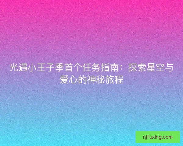 光遇小王子季首个任务指南：探索星空与爱心的神秘旅程