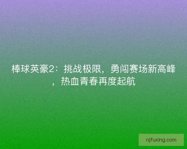 棒球英豪2：挑战极限，勇闯赛场新高峰，热血青春再度起航