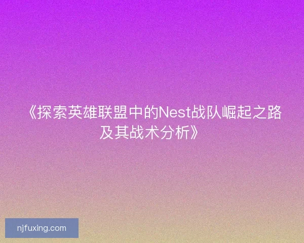 《探索英雄联盟中的Nest战队崛起之路及其战术分析》