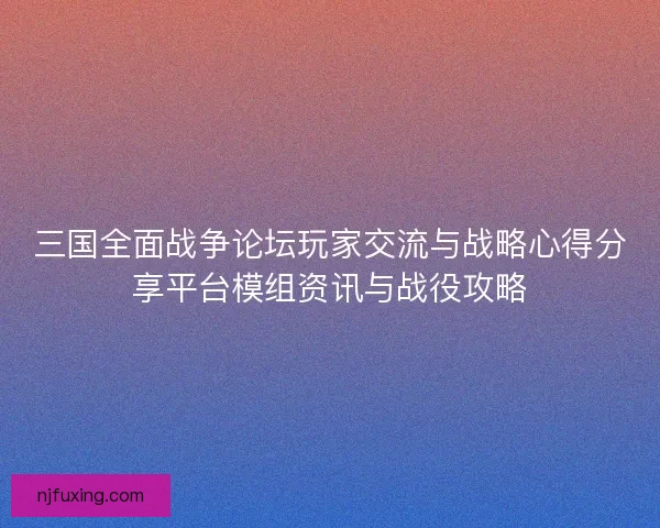 三国全面战争论坛玩家交流与战略心得分享平台模组资讯与战役攻略