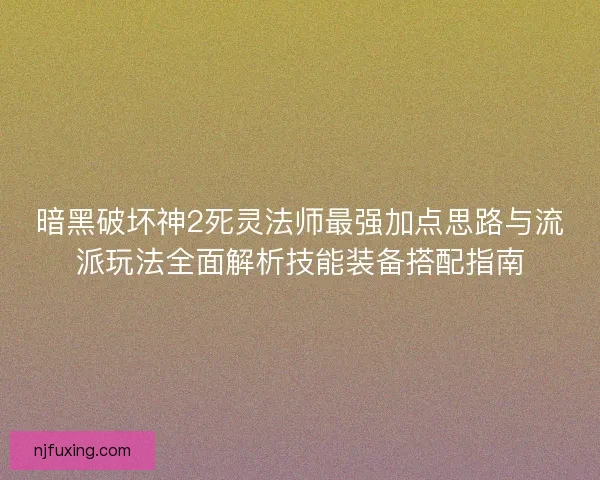 暗黑破坏神2死灵法师最强加点思路与流派玩法全面解析技能装备搭配指南