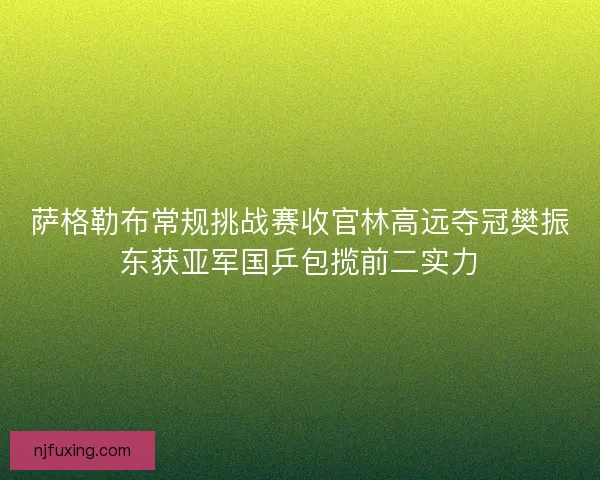 萨格勒布常规挑战赛收官林高远夺冠樊振东获亚军国乒包揽前二实力 萨格勒布常规挑战赛收官林高远夺冠樊振东获亚军国乒包揽前二实力