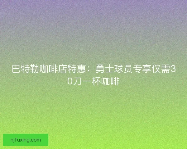 巴特勒咖啡店特惠：勇士球员专享仅需30刀一杯咖啡