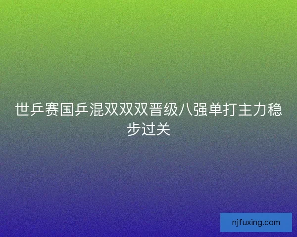 世乒赛国乒混双双双晋级八强单打主力稳步过关