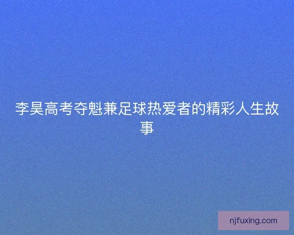 李昊高考夺魁兼足球热爱者的精彩人生故事