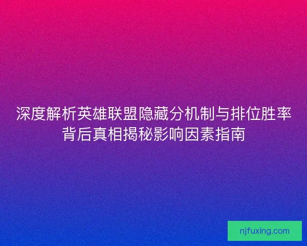 深度解析英雄联盟隐藏分机制与排位胜率背后真相揭秘影响因素指南