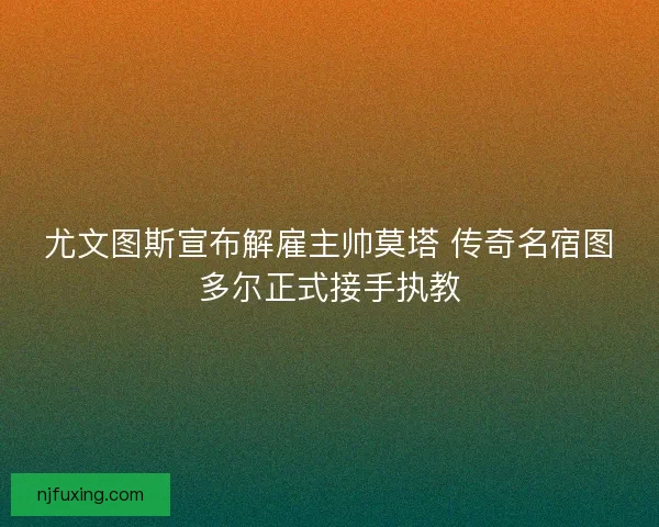尤文图斯宣布解雇主帅莫塔 传奇名宿图多尔正式接手执教