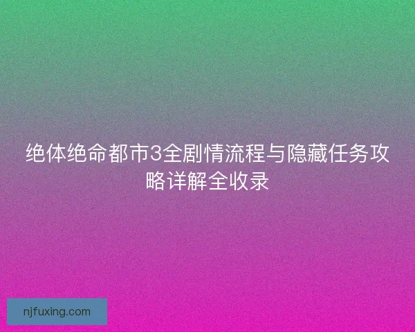 绝体绝命都市3全剧情流程与隐藏任务攻略详解全收录