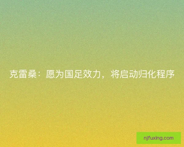 克雷桑：愿为国足效力，将启动归化程序
