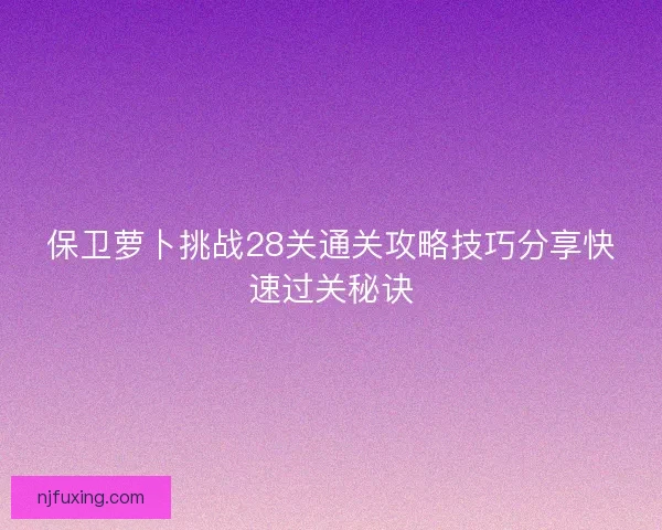 保卫萝卜挑战28关通关攻略技巧分享快速过关秘诀