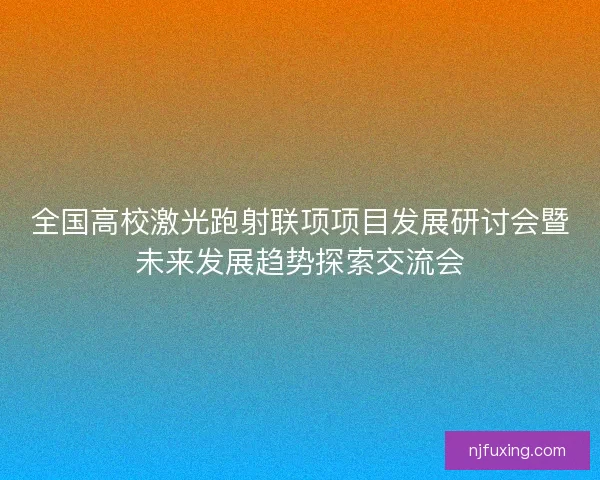 全国高校激光跑射联项项目发展研讨会暨未来发展趋势探索交流会 全国高校激光跑射联项项目发展研讨会暨未来发展趋势探索交流会