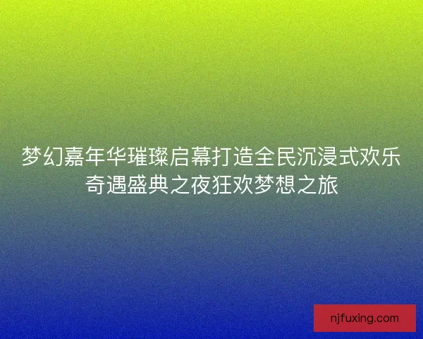 梦幻嘉年华璀璨启幕打造全民沉浸式欢乐奇遇盛典之夜狂欢梦想之旅